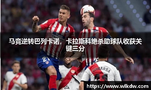 马竞逆转巴列卡诺，卡拉斯科绝杀助球队收获关键三分