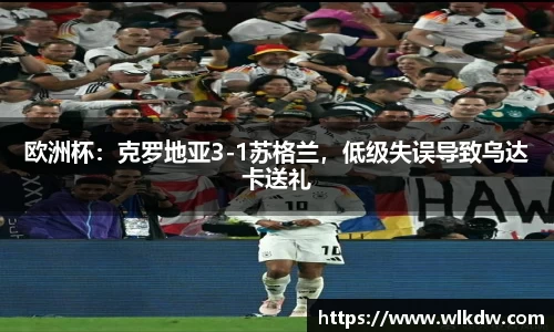 欧洲杯：克罗地亚3-1苏格兰，低级失误导致乌达卡送礼