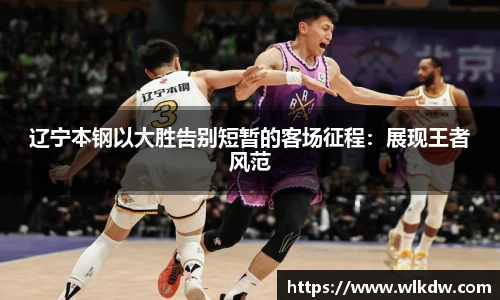 辽宁本钢以大胜告别短暂的客场征程：展现王者风范